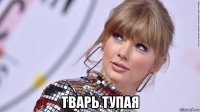 тварь тупая