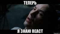 теперь я знаю react