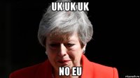 uk uk uk no eu