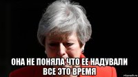  она не поняла что ее надували все это время