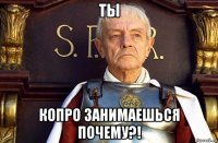 ты копро занимаешься почему?!