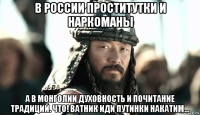 в россии проститутки и наркоманы а в монголии духовность и почитание традиций. что! ватник иди путинки накатим...