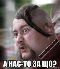  а нас-то за що?