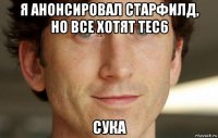 я анонсировал старфилд, но все хотят тес6 сука