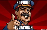 хорошо товарищи