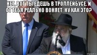 нет, вот ты едешь в троллейбусе. и от тебя реально воняет. ну как это? 