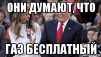 они думают, что газ бесплатный