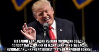  я я такой у вас один рыжий господин зведно полосатые дурачки не ждите,никто из-за вас, не нужных лишних не развяжет третьей мировой войны.