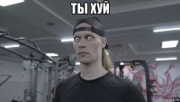 ты хуй 