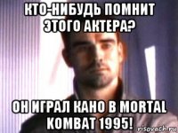кто-нибудь помнит этого актера? он играл кано в mortal kombat 1995!