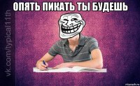 опять пикать ты будешь 