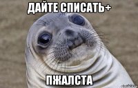 дайте списать+ пжалста