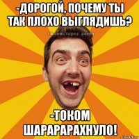 -дорогой, почему ты так плохо выглядишь? -током шарарарахнуло!