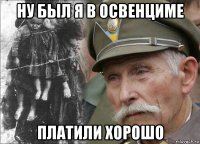 ну был я в освенциме платили хорошо