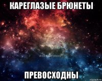 кареглазые брюнеты превосходны