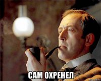  сам охренел