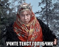  учите текст,голубчик