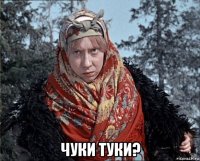  чуки туки?