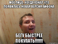 моё лицо, когда узнал что появилась новая версия айфона бегу быстрее покупать!!!!!!