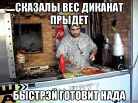 сказалы вес диканат прыдет быстрэй готовит нада