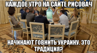 каждое утро на сайте рисовач начинают говнить украину. это традиция?