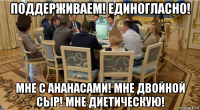 поддерживаем! единогласно! мне с ананасами! мне двойной сыр! мне диетическую!