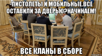 -пистолеты и мобильные.все оставили за дверью?начинаем! все кланы в сборе