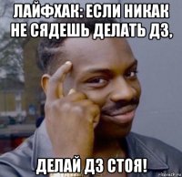 лайфхак: если никак не сядешь делать дз, делай дз стоя!