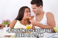  - я люблю есть кошачье говно по утрам