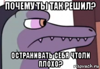 почему ты так решил? остранивать себя чтоли плохо?