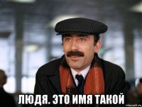  людя. это имя такой