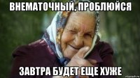 внематочный, проблюйся завтра будет еще хуже