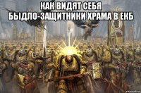 как видят себя быдло-защитники храма в екб 