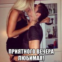  приятного вечера любимая!