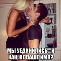  мы уединились - и как же ваше имя?