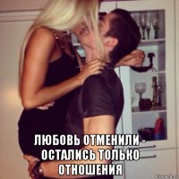 любовь отменили - остались только отношения