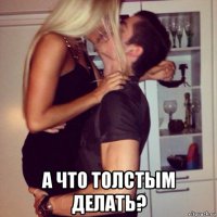  а что толстым делать?