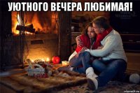 уютного вечера любимая! 