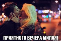  приятного вечера милая!