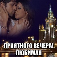  приятного вечера! любимая