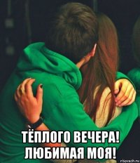  тёплого вечера! любимая моя!