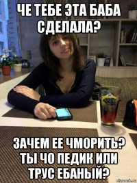 че тебе эта баба сделала? зачем ее чморить? ты чо педик или трус ебаный?