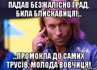 падав безжалісно град, била блискавиця!... ...промокла до самих трусів, молода вовчиця!