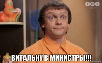  витальку в министры!!!