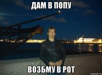 дам в попу возбму в рот