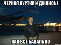 черная куртка и джинсы как все банально
