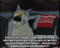  повезло опять алешке, у реки сидит не зря. два карасика в ведерке и четыре пескаря. но смотрите - у ведерка появился хитрый кот… сколько рыб домой алешка на уху нам принесет?