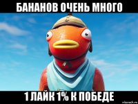 бананов очень много 1 лайк 1% к победе