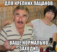 для крепких пацанов ваще нормально заходит