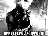  приветт роб хэлфорд!